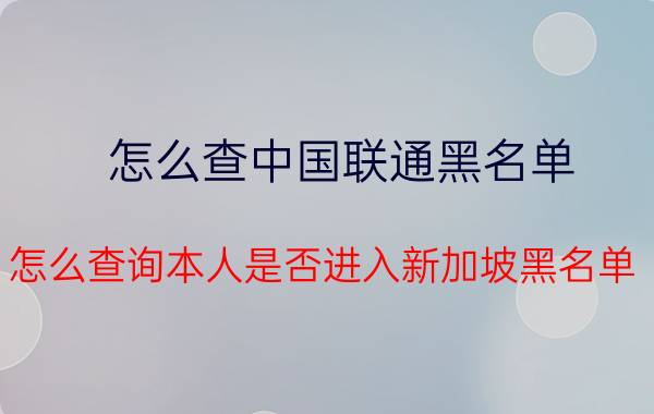 怎么查中国联通黑名单 怎么查询本人是否进入新加坡黑名单？